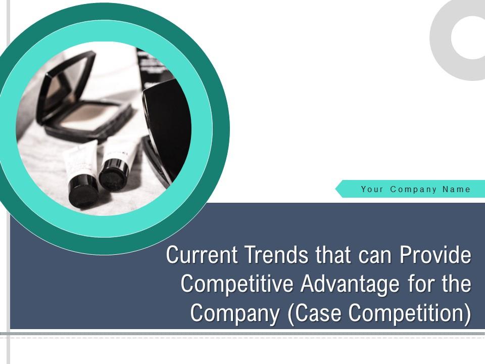 Current trends that can provide competitive advantage for the company case competition complete deck Slide00