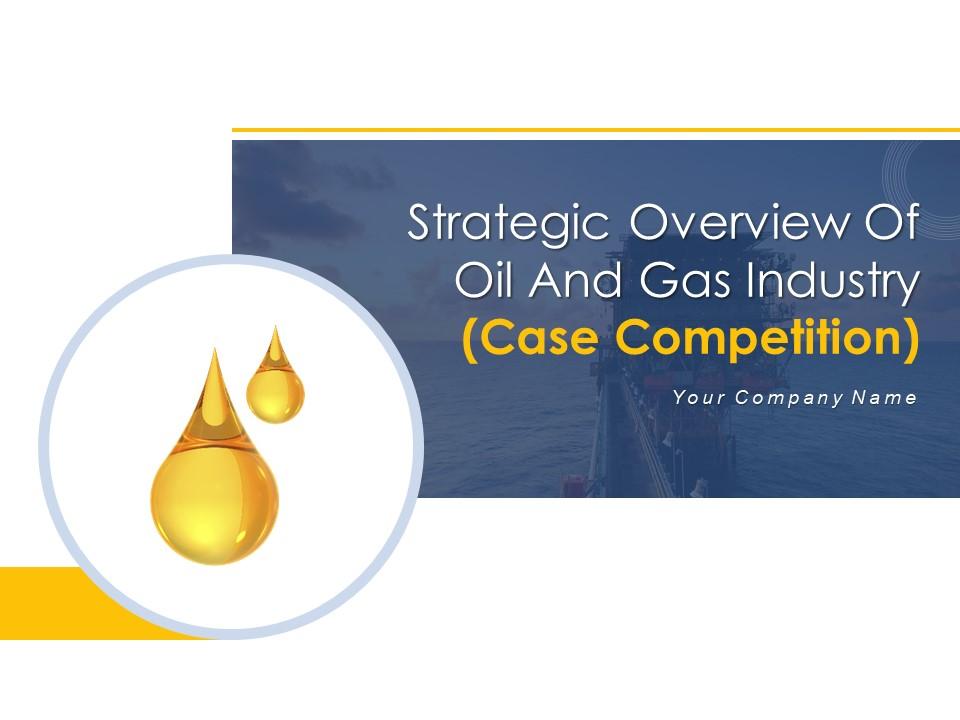 Strategic overview of oil and gas industry case competition powerpoint presentation slides Slide00
