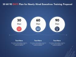 30 60 90 Days Plan For Newly Hired Executives Training Proposal Ppt Powerpoint Presentation Show