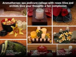 Aromatherapy spa pedicure collage with roses lilies and orchids give your thoughts a fair complexion