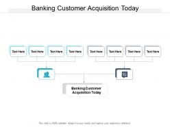 Banking customer acquisition today ppt powerpoint presentation layouts tips cpb