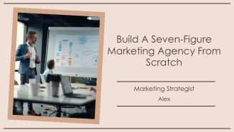 Build A Seven Figure Marketing Agency From Scratch PPT PowerPoint AT