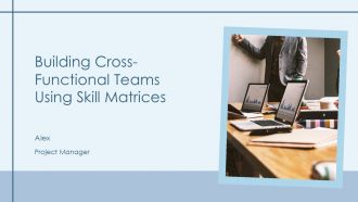 Building Cross Functional Teams Using Skill Matrices PPT Graphics AT