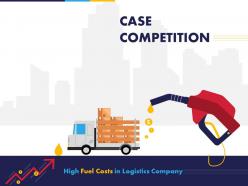 Case competition high fuel costs in logistics company powerpoint presentation slides