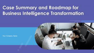 Case Summary And Roadmap For Business Intelligence Transformation Powerpoint PPT Template Bundles