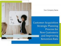 Customer acquisition strategic planning process for new customers and improving retention rate complete deck