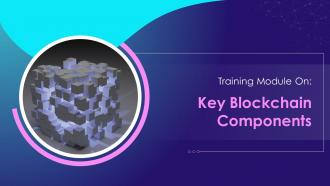Key Blockchain Components Training Module on Blockchain Technology and its Applications Training Ppt