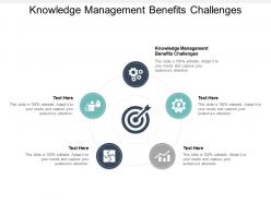 Knowledge management benefits challenges ppt powerpoint presentation backgrounds cpb