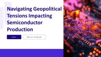 Navigating Geopolitical Tensions Impacting Semiconductor Production PPT PowerPoint AT