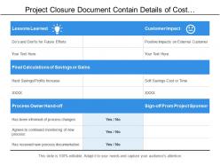 Project closure document contain details of cost calculation of saving and customer impact