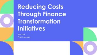 Reducing Costs Through Finance Transformation Initiatives PPT Presentation AT