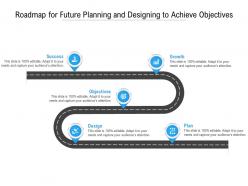 Roadmap For Future Planning And Designing To Achieve Objectives