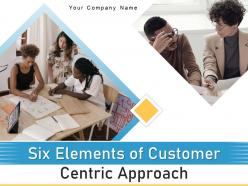 Six Elements Of Customer Centric Approach Powerpoint Presentation Slides