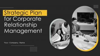 Strategic Plan For Corporate Relationship Management Complete Deck