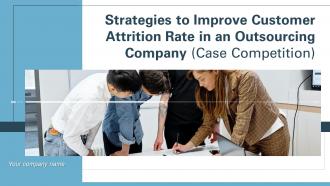 Strategies to improve customer attrition rate in an outsourcing company case competition complete deck