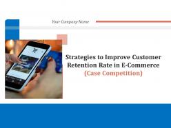 Strategies To Improve Customer Retention Rate In E Commerce Case Competition Complete Deck