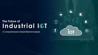 The Future Of Industrial IoT A Comprehensive Global Market Analysis Complete Deck