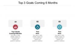Top 3 goals coming 6 months ppt powerpoint presentation infographics background designs cpb