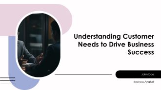 Understanding Customer Needs To Drive Business Success PPT Sample AT
