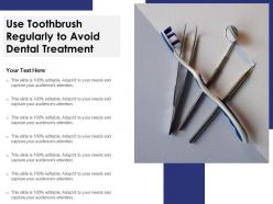 Use toothbrush regularly to avoid dental treatment