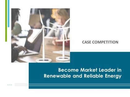 Become Market Leader In Renewable And Reliable Energy Case Competition Complete Deck