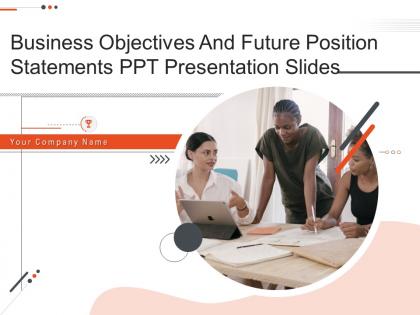 Business objectives and future position statements ppt presentation slides complete deck