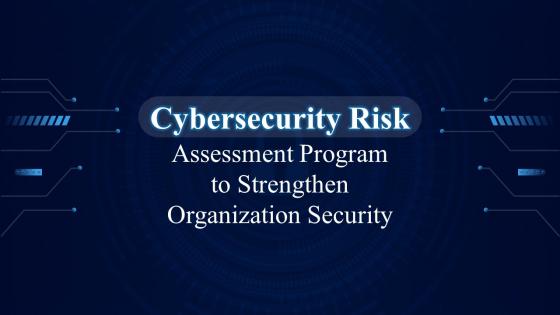Cybersecurity Risk Assessment Program To Strengthen Organization Security Complete Deck