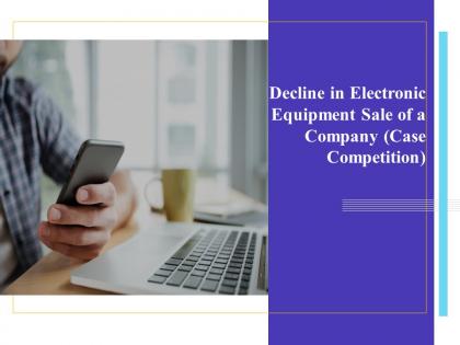 Decline in electronic equipment sale of a company case competition powerpoint presentation slides