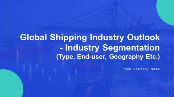 Global Shipping Industry Outlook Industry Segmentation Type End User Geography Etc IR