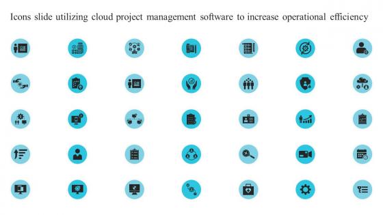 Icons Slide Utilizing Cloud Project Management Software To Increase Operational Efficiency