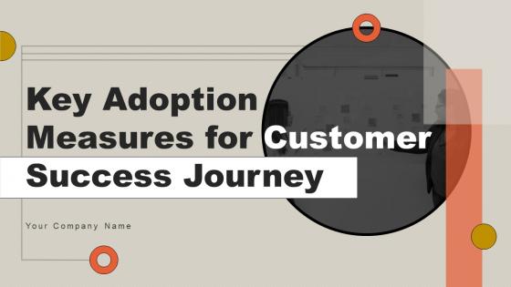 Key Adoption Measures For Customer Success Journey Complete Deck