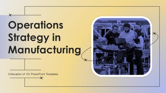 Operations Strategy In Manufacturing Powerpoint Ppt Template Bundles
