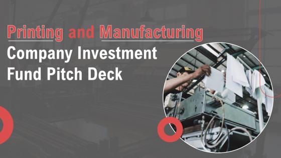 Printing And Manufacturing Company Investment Fund Pitch Deck Ppt Template