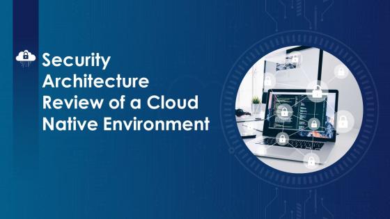 Security Architecture Review Of A Cloud Native Environment Powerpoint Presentation Slides