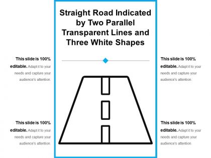 Straight road indicated by two parallel transparent lines and three white shapes