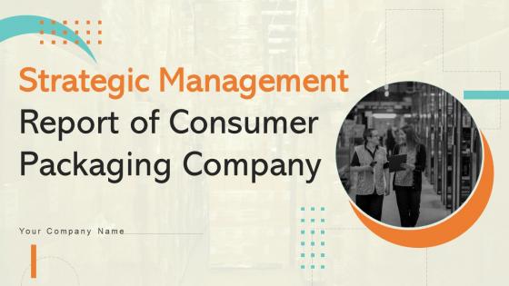 Strategic Management Report Of Consumer Packaging Company Powerpoint Presentation Slides MKT CD V