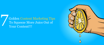 7 Golden Content Marketing Tips to Squeeze More Juice Out of Your Content!!