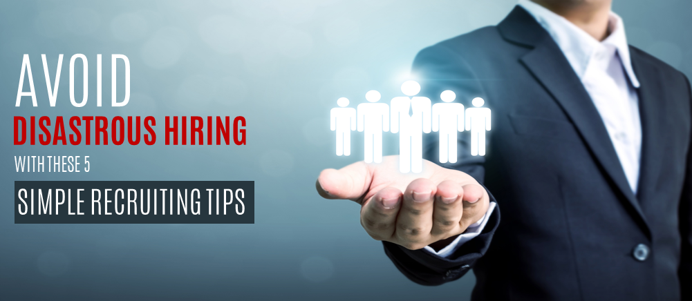 Avoid Disastrous Hiring with These 5 Recruiting Tips