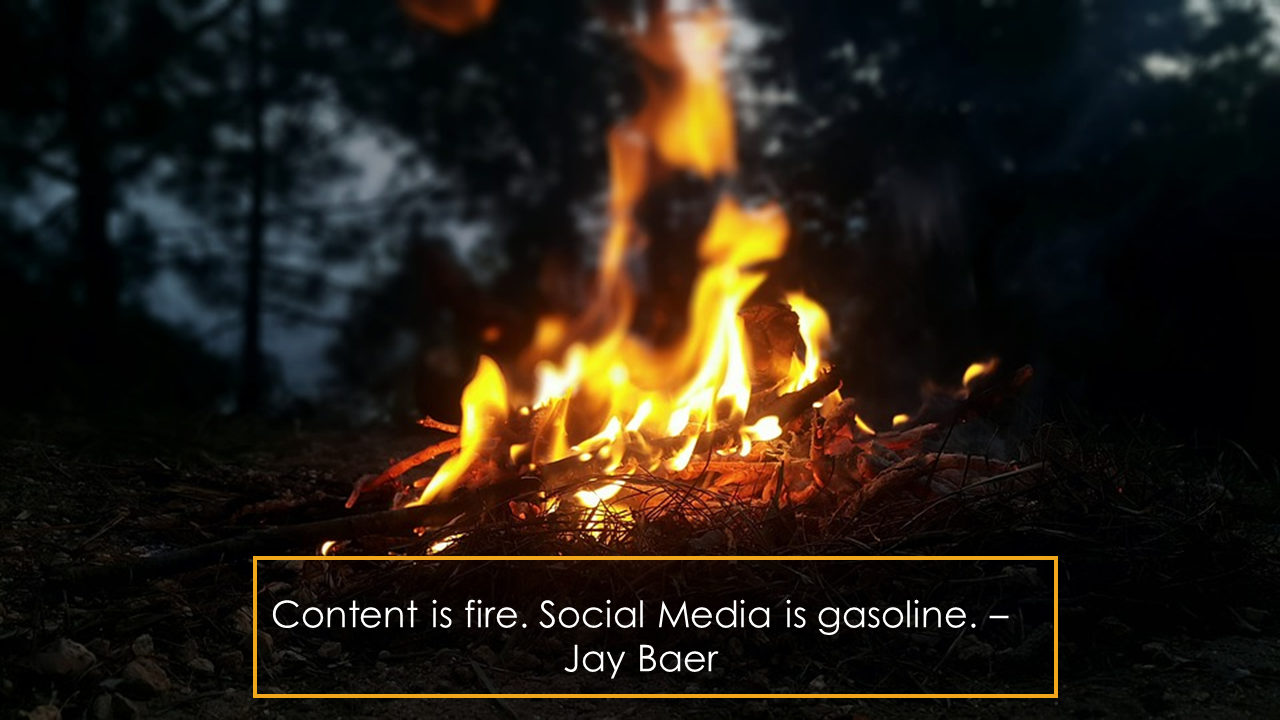 Content is fire. Social Media is gasoline.- Jay Baer 
