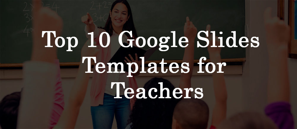 Top 10 Google Slides Templates For Teachers To Inspire