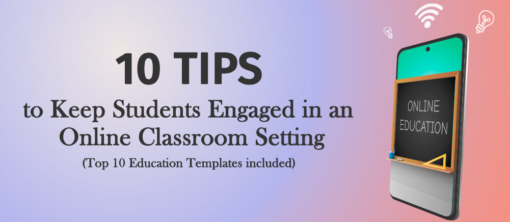 10 Tips to Keep Students Engaged in an Online Classroom Setting (Top 10 Education Templates Included)