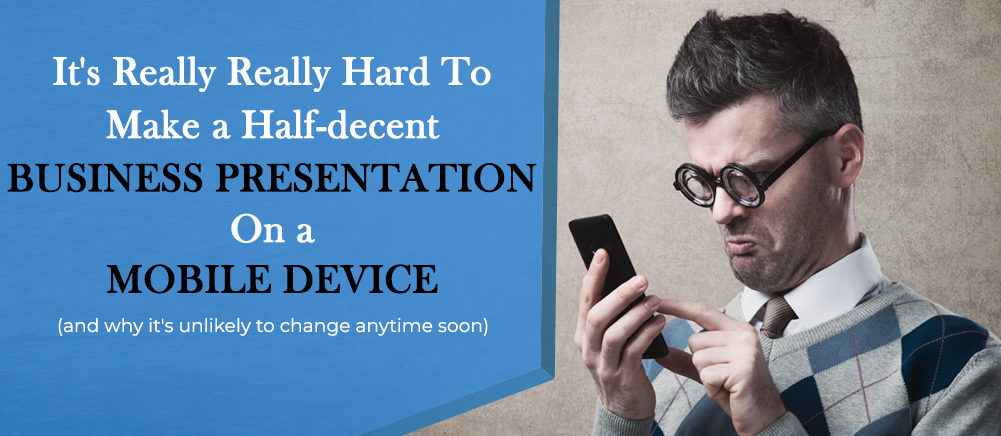 It's Really Really Hard to Make a Half-Decent Business Presentation on a Mobile Device (and Why It's Unlikely to Change Anytime Soon)