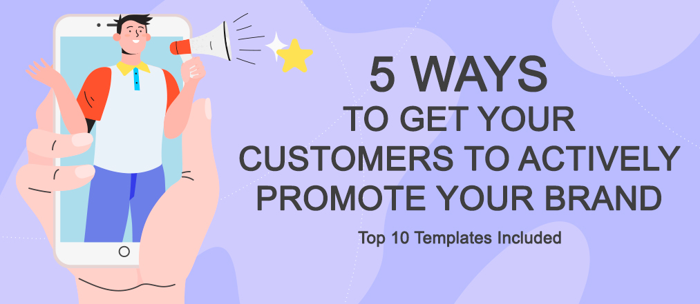 5 Ways to Get Your Customers to Actively Promote Your Brand – Top 10 Templates Included