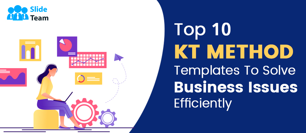 Top 10 KT Method Templates To Solve Business Issues Efficiently