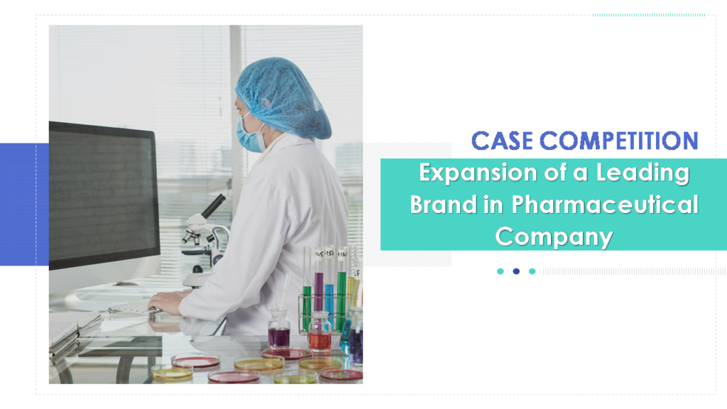 Case Competition Expansion Of A Leading Brand In Pharmaceutical Company Complete Deck