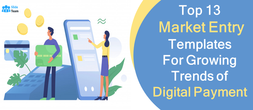 Top 13 Market Entry Templates for Growing Digital Payment Trends!