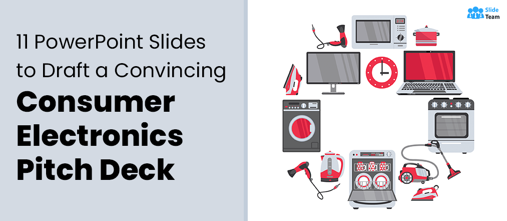 11 Must-Have Slides To Draft a Clear, Crisp & Convincing Consumer Electronics Pitch Deck