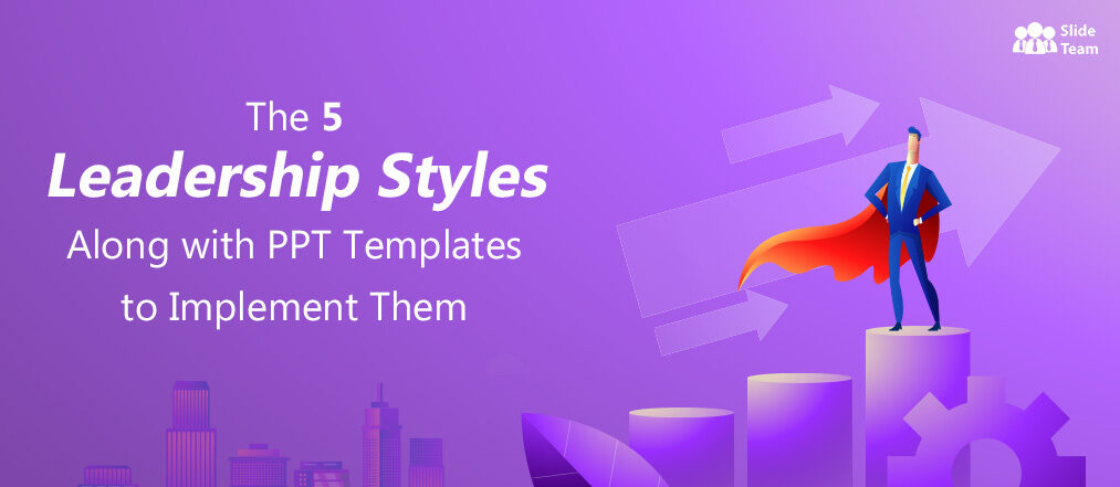 The 5 Leadership Styles Along with PPT Templates to Implement Them