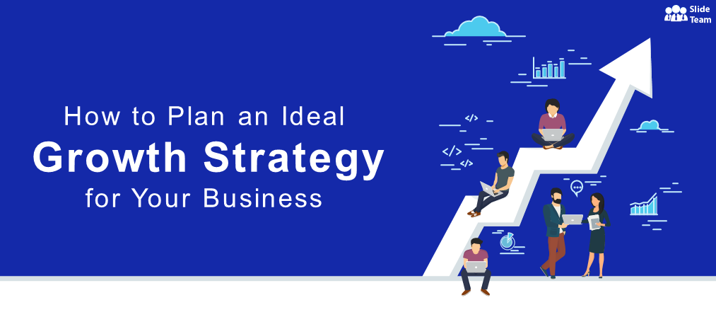 How to Plan an Ideal Growth Strategy for Your Business (Best Templates Included)