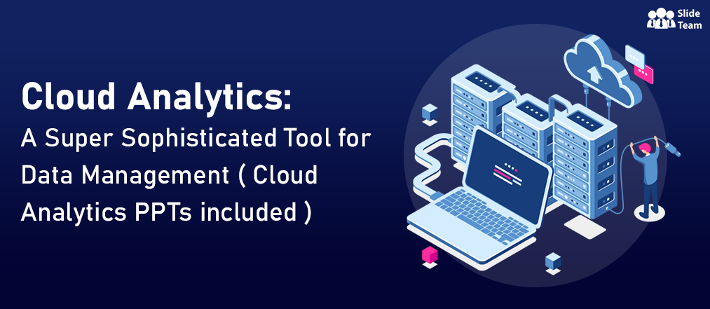 Cloud Analytics: A Super Sophisticated Tool for Data Management ( Cloud Analytics PPTs included ) 